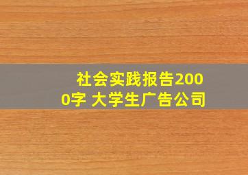 社会实践报告2000字 大学生广告公司